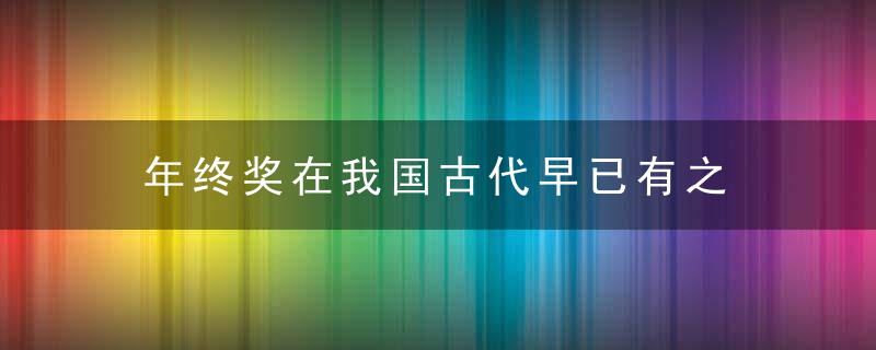 年终奖在我国古代早已有之 ，古代年终奖都发什么